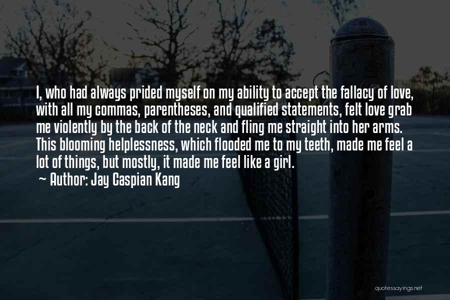 Jay Caspian Kang Quotes: I, Who Had Always Prided Myself On My Ability To Accept The Fallacy Of Love, With All My Commas, Parentheses,