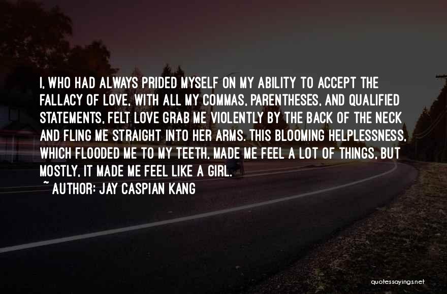 Jay Caspian Kang Quotes: I, Who Had Always Prided Myself On My Ability To Accept The Fallacy Of Love, With All My Commas, Parentheses,