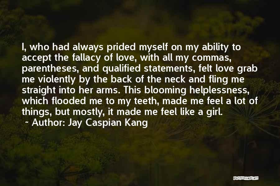 Jay Caspian Kang Quotes: I, Who Had Always Prided Myself On My Ability To Accept The Fallacy Of Love, With All My Commas, Parentheses,