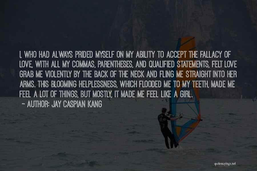 Jay Caspian Kang Quotes: I, Who Had Always Prided Myself On My Ability To Accept The Fallacy Of Love, With All My Commas, Parentheses,