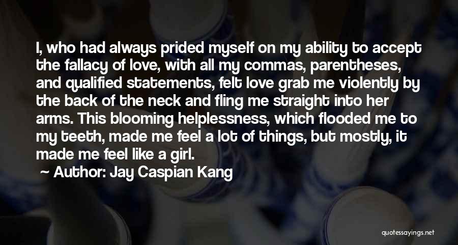 Jay Caspian Kang Quotes: I, Who Had Always Prided Myself On My Ability To Accept The Fallacy Of Love, With All My Commas, Parentheses,