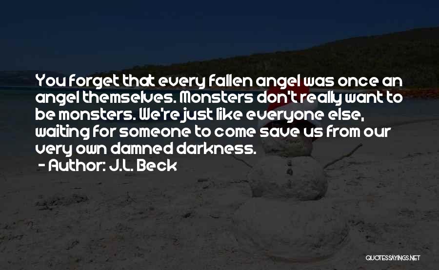 J.L. Beck Quotes: You Forget That Every Fallen Angel Was Once An Angel Themselves. Monsters Don't Really Want To Be Monsters. We're Just