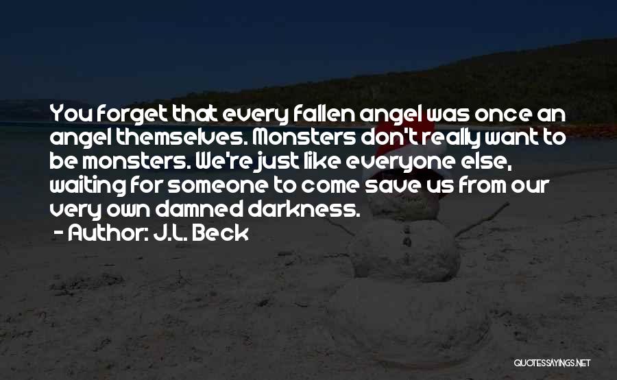 J.L. Beck Quotes: You Forget That Every Fallen Angel Was Once An Angel Themselves. Monsters Don't Really Want To Be Monsters. We're Just