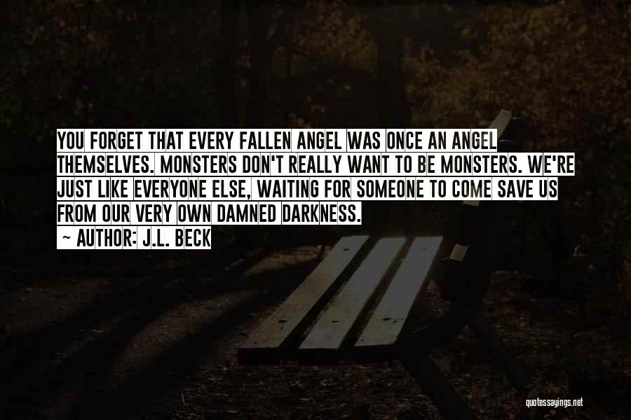 J.L. Beck Quotes: You Forget That Every Fallen Angel Was Once An Angel Themselves. Monsters Don't Really Want To Be Monsters. We're Just