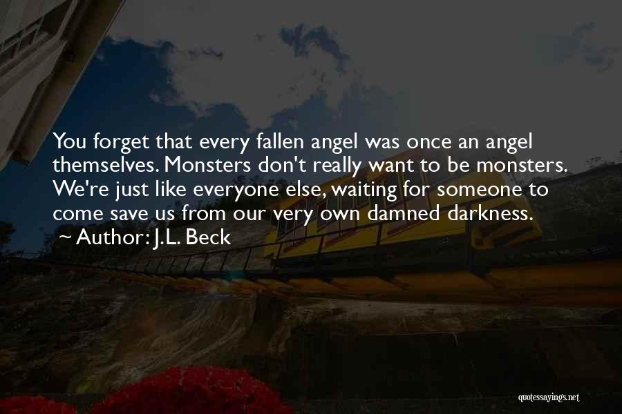 J.L. Beck Quotes: You Forget That Every Fallen Angel Was Once An Angel Themselves. Monsters Don't Really Want To Be Monsters. We're Just