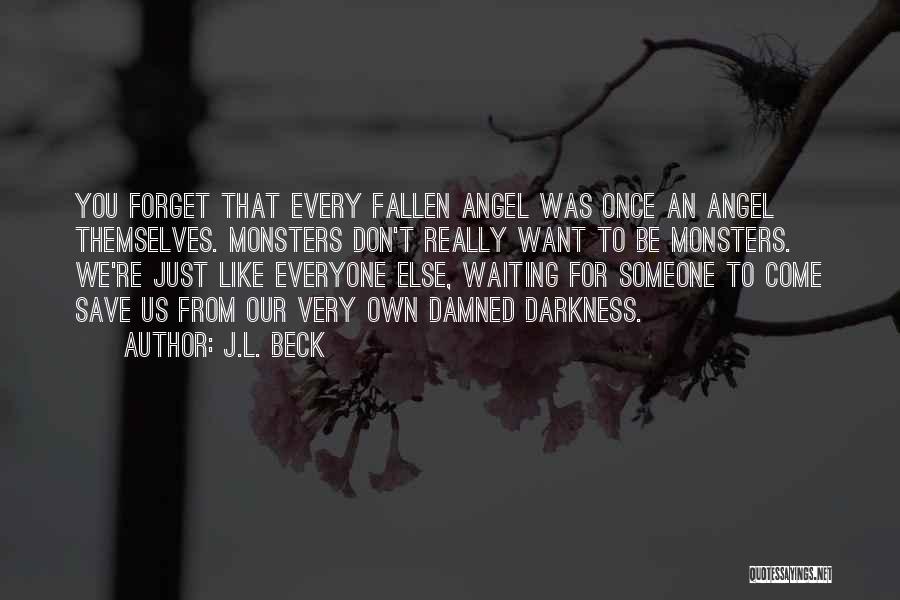 J.L. Beck Quotes: You Forget That Every Fallen Angel Was Once An Angel Themselves. Monsters Don't Really Want To Be Monsters. We're Just