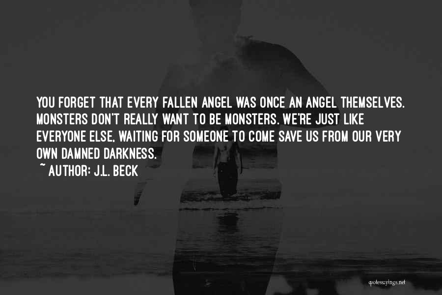 J.L. Beck Quotes: You Forget That Every Fallen Angel Was Once An Angel Themselves. Monsters Don't Really Want To Be Monsters. We're Just
