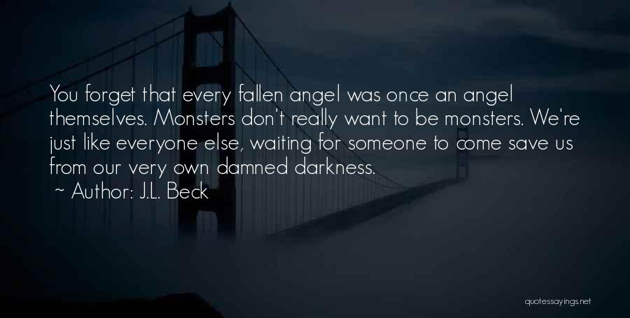 J.L. Beck Quotes: You Forget That Every Fallen Angel Was Once An Angel Themselves. Monsters Don't Really Want To Be Monsters. We're Just