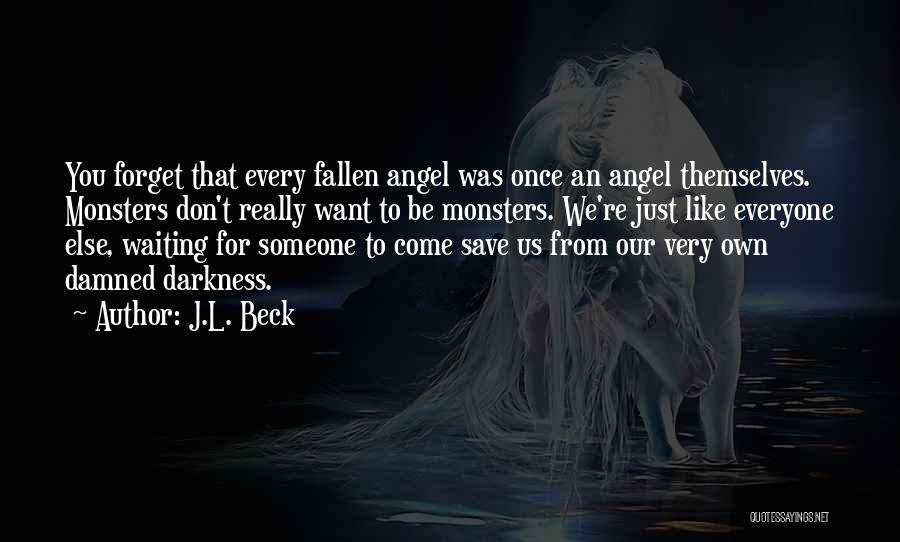 J.L. Beck Quotes: You Forget That Every Fallen Angel Was Once An Angel Themselves. Monsters Don't Really Want To Be Monsters. We're Just