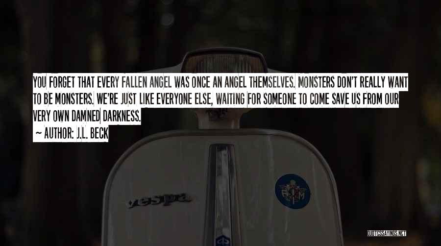 J.L. Beck Quotes: You Forget That Every Fallen Angel Was Once An Angel Themselves. Monsters Don't Really Want To Be Monsters. We're Just