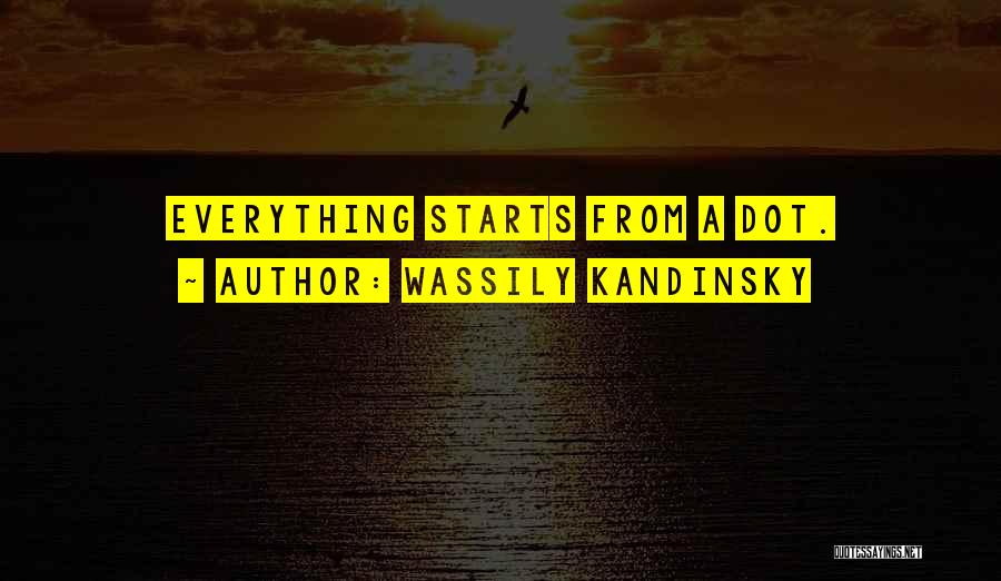 Wassily Kandinsky Quotes: Everything Starts From A Dot.