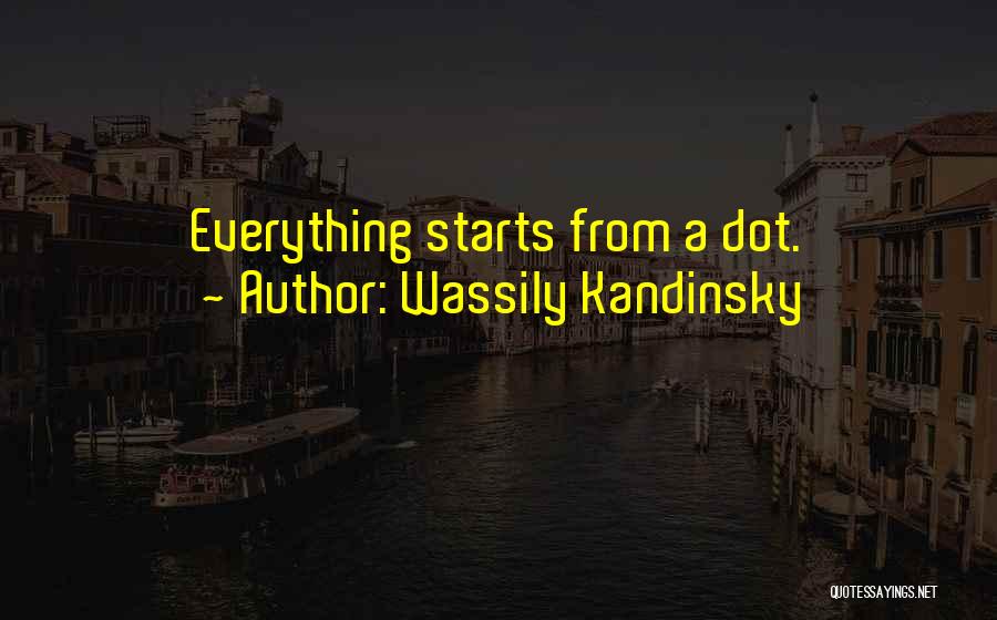 Wassily Kandinsky Quotes: Everything Starts From A Dot.