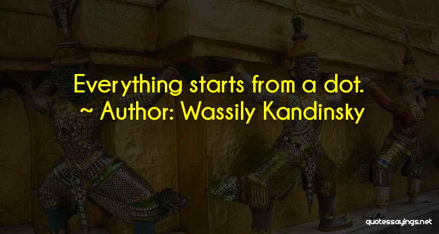 Wassily Kandinsky Quotes: Everything Starts From A Dot.