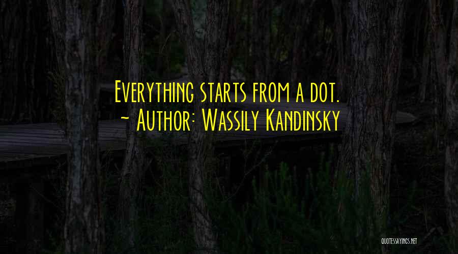 Wassily Kandinsky Quotes: Everything Starts From A Dot.
