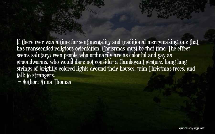 Anna Thomas Quotes: If There Ever Was A Time For Sentimentality And Traditional Merrymaking, One That Has Transcended Religious Orientation, Christmas Must Be