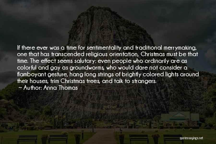 Anna Thomas Quotes: If There Ever Was A Time For Sentimentality And Traditional Merrymaking, One That Has Transcended Religious Orientation, Christmas Must Be