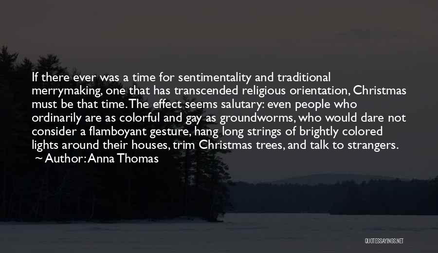 Anna Thomas Quotes: If There Ever Was A Time For Sentimentality And Traditional Merrymaking, One That Has Transcended Religious Orientation, Christmas Must Be