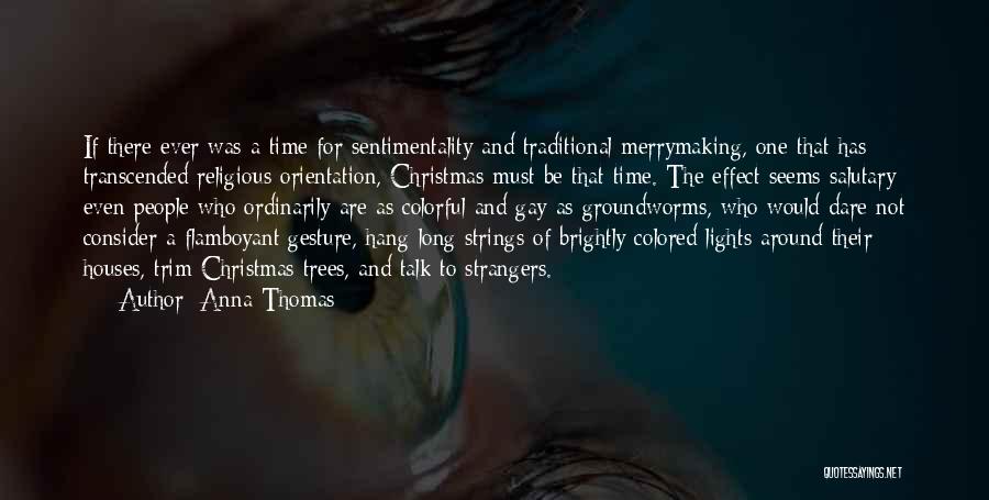 Anna Thomas Quotes: If There Ever Was A Time For Sentimentality And Traditional Merrymaking, One That Has Transcended Religious Orientation, Christmas Must Be