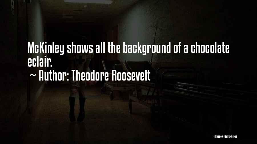 Theodore Roosevelt Quotes: Mckinley Shows All The Background Of A Chocolate Eclair.