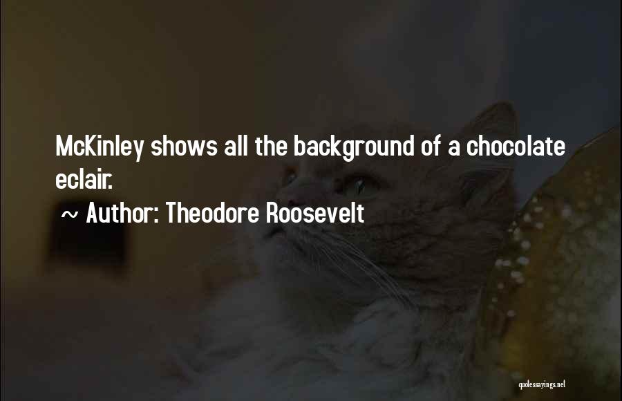 Theodore Roosevelt Quotes: Mckinley Shows All The Background Of A Chocolate Eclair.