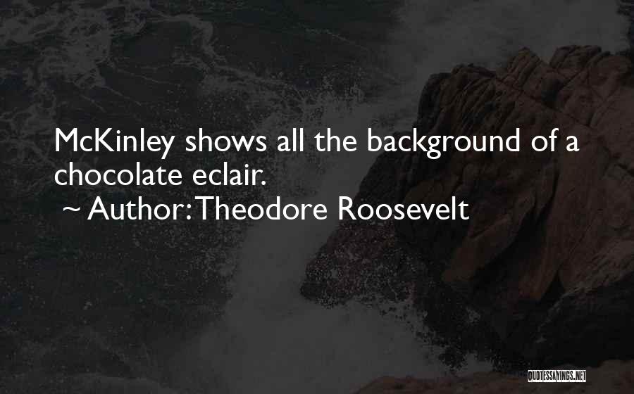 Theodore Roosevelt Quotes: Mckinley Shows All The Background Of A Chocolate Eclair.