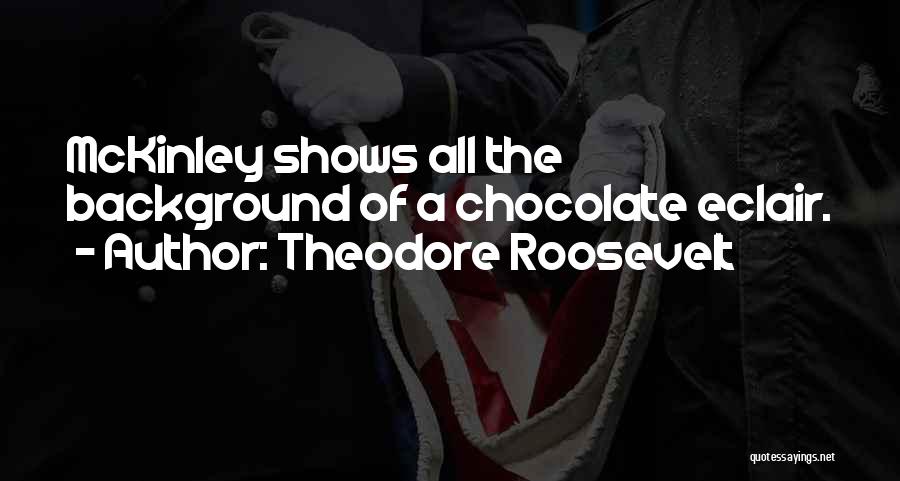 Theodore Roosevelt Quotes: Mckinley Shows All The Background Of A Chocolate Eclair.