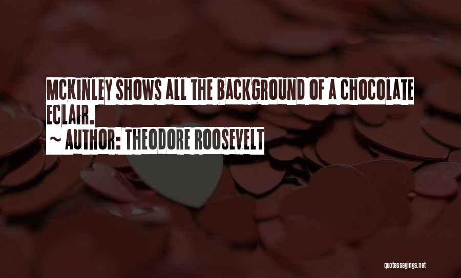 Theodore Roosevelt Quotes: Mckinley Shows All The Background Of A Chocolate Eclair.