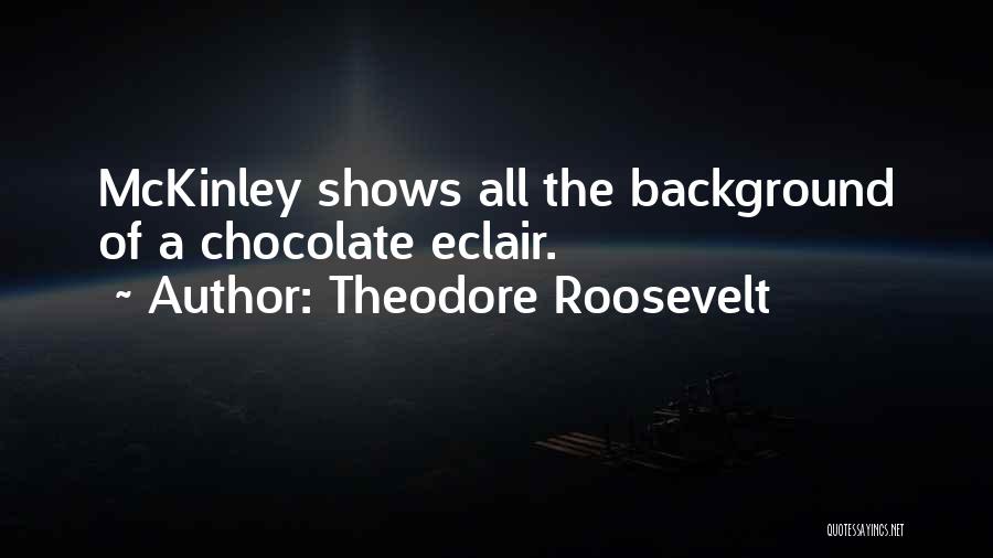 Theodore Roosevelt Quotes: Mckinley Shows All The Background Of A Chocolate Eclair.