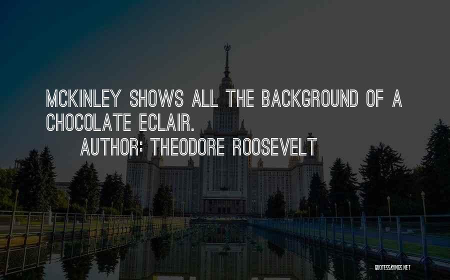 Theodore Roosevelt Quotes: Mckinley Shows All The Background Of A Chocolate Eclair.