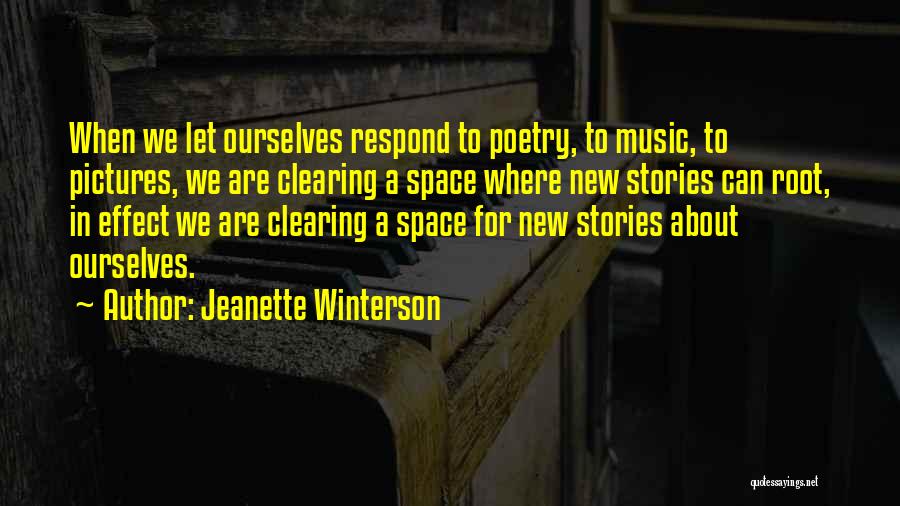 Jeanette Winterson Quotes: When We Let Ourselves Respond To Poetry, To Music, To Pictures, We Are Clearing A Space Where New Stories Can