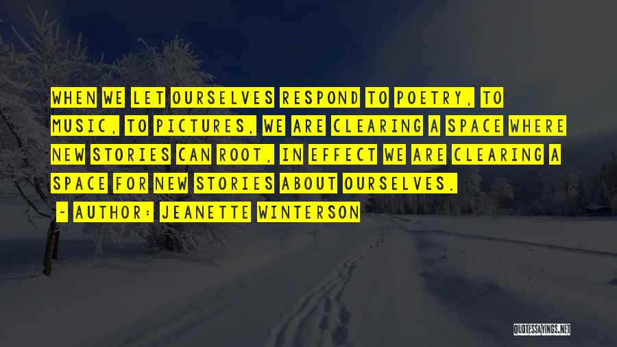 Jeanette Winterson Quotes: When We Let Ourselves Respond To Poetry, To Music, To Pictures, We Are Clearing A Space Where New Stories Can