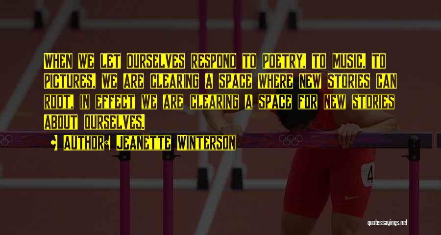 Jeanette Winterson Quotes: When We Let Ourselves Respond To Poetry, To Music, To Pictures, We Are Clearing A Space Where New Stories Can