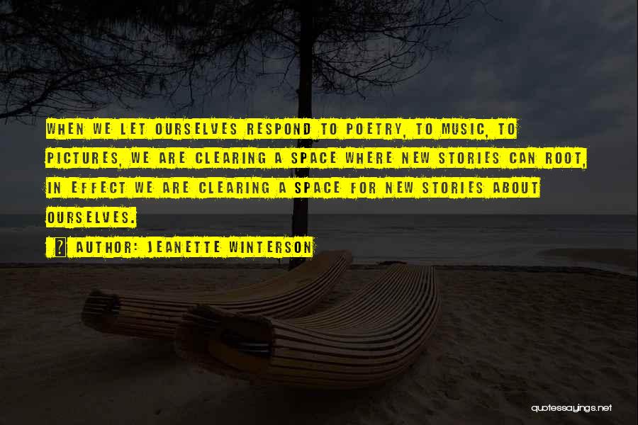 Jeanette Winterson Quotes: When We Let Ourselves Respond To Poetry, To Music, To Pictures, We Are Clearing A Space Where New Stories Can