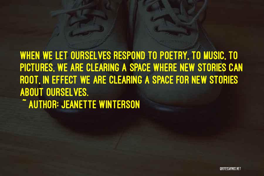 Jeanette Winterson Quotes: When We Let Ourselves Respond To Poetry, To Music, To Pictures, We Are Clearing A Space Where New Stories Can