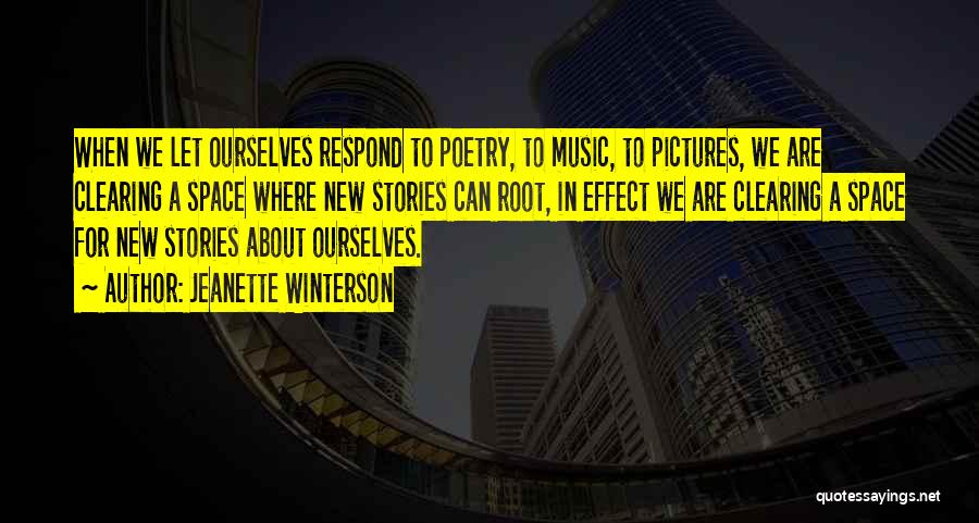 Jeanette Winterson Quotes: When We Let Ourselves Respond To Poetry, To Music, To Pictures, We Are Clearing A Space Where New Stories Can