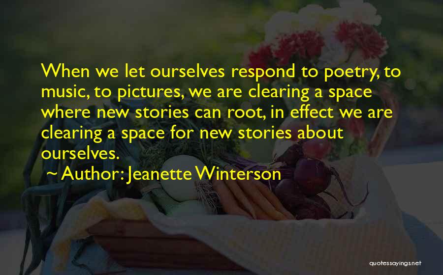 Jeanette Winterson Quotes: When We Let Ourselves Respond To Poetry, To Music, To Pictures, We Are Clearing A Space Where New Stories Can