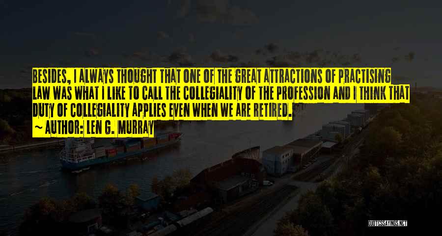 Len G. Murray Quotes: Besides, I Always Thought That One Of The Great Attractions Of Practising Law Was What I Like To Call The