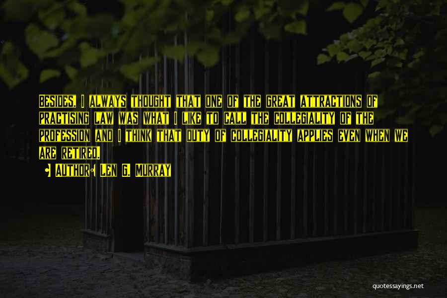Len G. Murray Quotes: Besides, I Always Thought That One Of The Great Attractions Of Practising Law Was What I Like To Call The