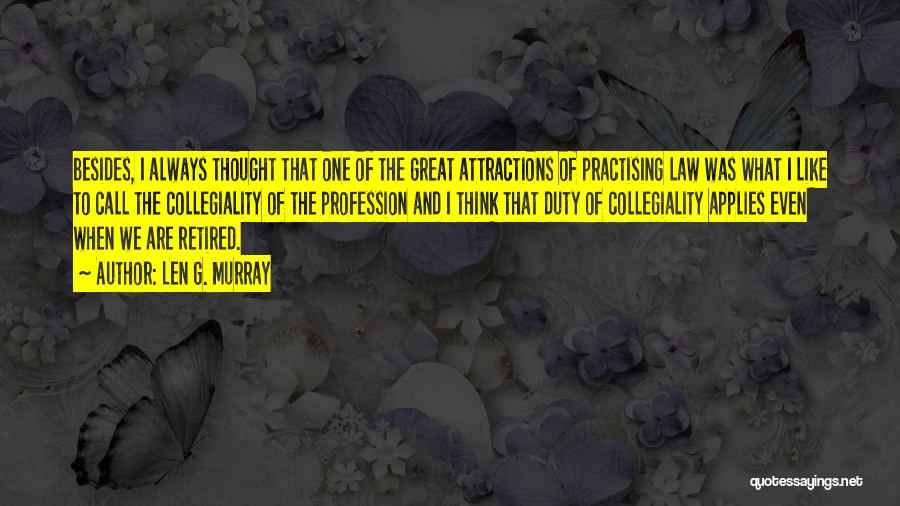 Len G. Murray Quotes: Besides, I Always Thought That One Of The Great Attractions Of Practising Law Was What I Like To Call The