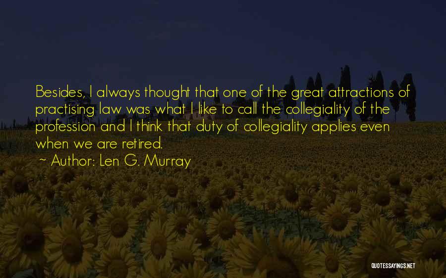 Len G. Murray Quotes: Besides, I Always Thought That One Of The Great Attractions Of Practising Law Was What I Like To Call The