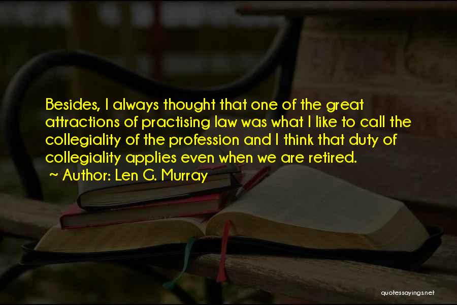 Len G. Murray Quotes: Besides, I Always Thought That One Of The Great Attractions Of Practising Law Was What I Like To Call The