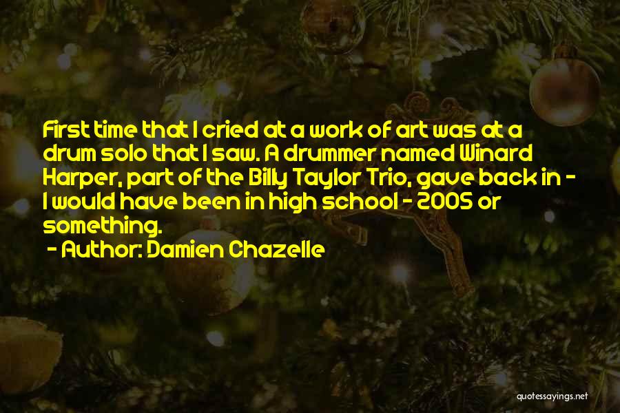 Damien Chazelle Quotes: First Time That I Cried At A Work Of Art Was At A Drum Solo That I Saw. A Drummer