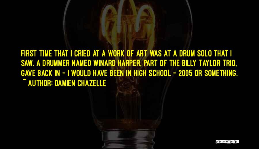 Damien Chazelle Quotes: First Time That I Cried At A Work Of Art Was At A Drum Solo That I Saw. A Drummer