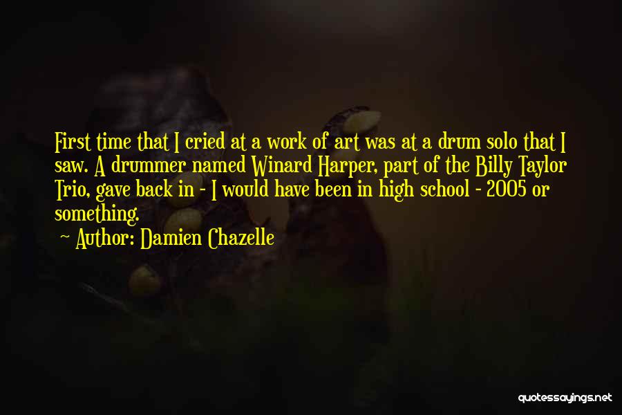 Damien Chazelle Quotes: First Time That I Cried At A Work Of Art Was At A Drum Solo That I Saw. A Drummer