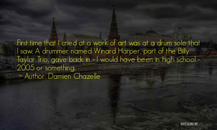 Damien Chazelle Quotes: First Time That I Cried At A Work Of Art Was At A Drum Solo That I Saw. A Drummer