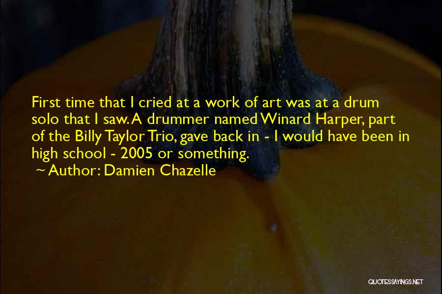 Damien Chazelle Quotes: First Time That I Cried At A Work Of Art Was At A Drum Solo That I Saw. A Drummer