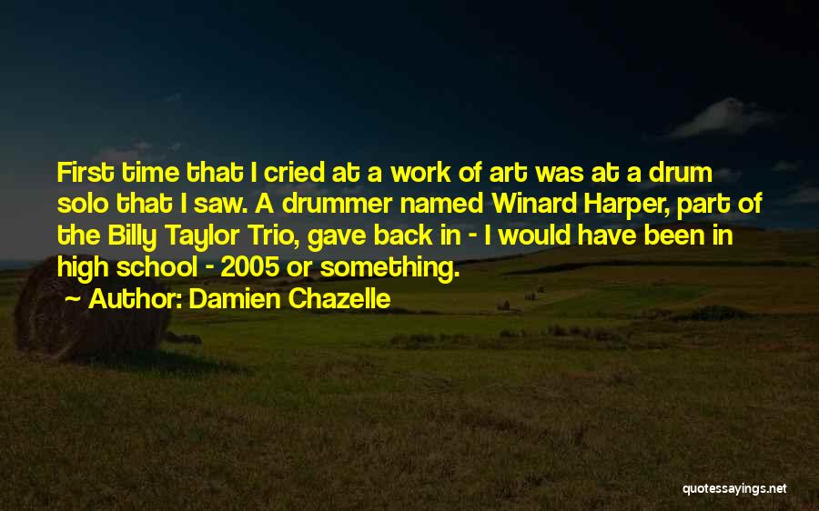 Damien Chazelle Quotes: First Time That I Cried At A Work Of Art Was At A Drum Solo That I Saw. A Drummer