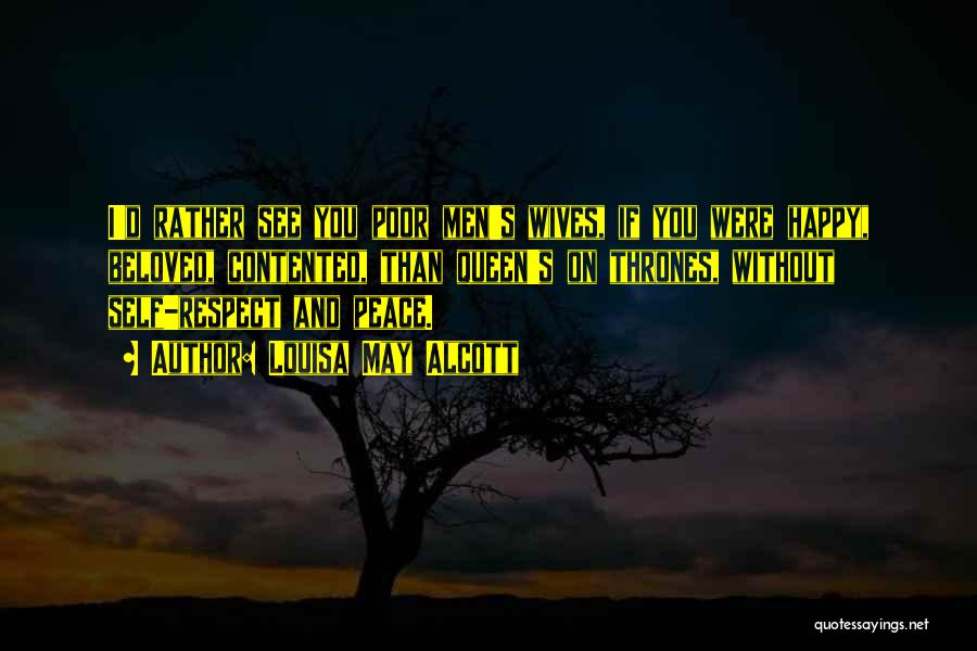 Louisa May Alcott Quotes: I'd Rather See You Poor Men's Wives, If You Were Happy, Beloved, Contented, Than Queen's On Thrones, Without Self-respect And
