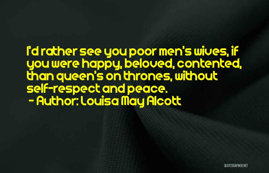 Louisa May Alcott Quotes: I'd Rather See You Poor Men's Wives, If You Were Happy, Beloved, Contented, Than Queen's On Thrones, Without Self-respect And