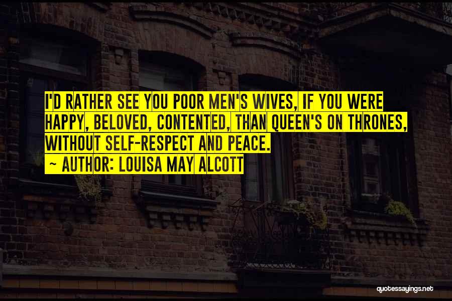 Louisa May Alcott Quotes: I'd Rather See You Poor Men's Wives, If You Were Happy, Beloved, Contented, Than Queen's On Thrones, Without Self-respect And